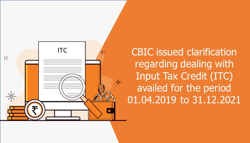 CBIC issued clarification regarding availment of Input Tax Credit (ITC) for the period 01.04.2019 to 31.12.2021