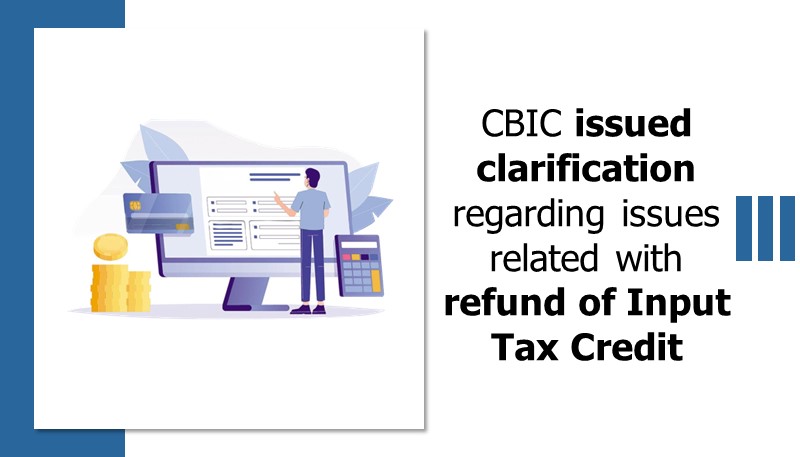 CBIC issued clarification regarding issues related with refund of Input Tax Credit