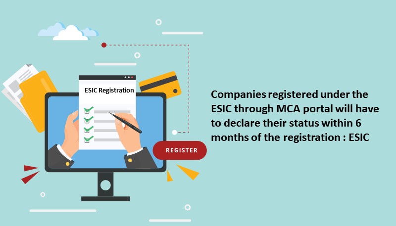 Companies registered under the ESIC through MCA portal will have to declare their status within 6 months of the registration