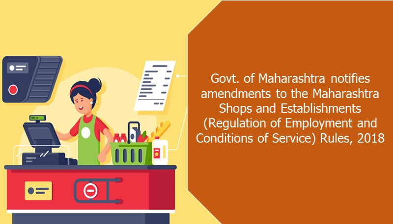 Govt. of Maharashtra notifies amendments to the Maharashtra Shops and Establishments (Regulation of Employment and Conditions of Service) Rules, 2018