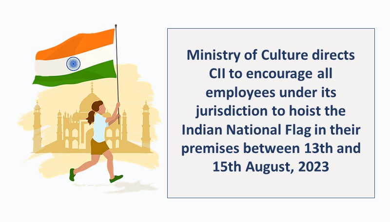 Ministry of Culture directs CII to encourage all employees under its jurisdiction to hoist the Indian National Flag in their premises between 13th and 15th August, 2023