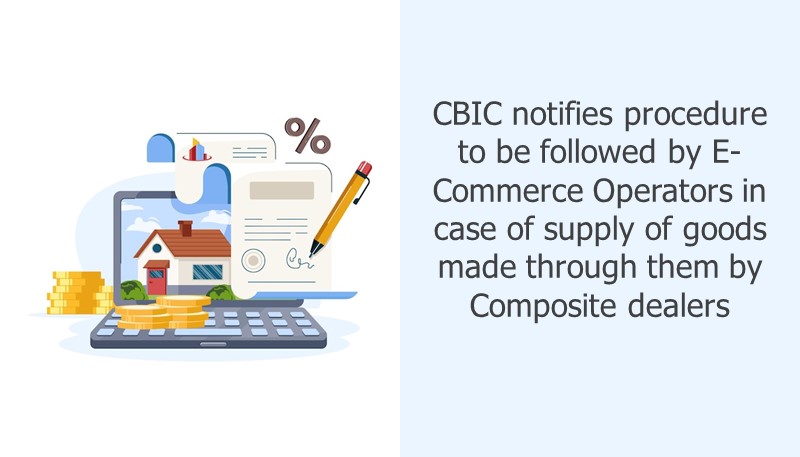 CBIC notifies procedure to be followed by E-Commerce Operators in case of supply of goods made through them by Composite dealers