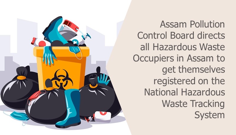 Assam Pollution Control Board directs all Hazardous Waste Occupiers in Assam to get themselves registered on the National Hazardous Waste Tracking System