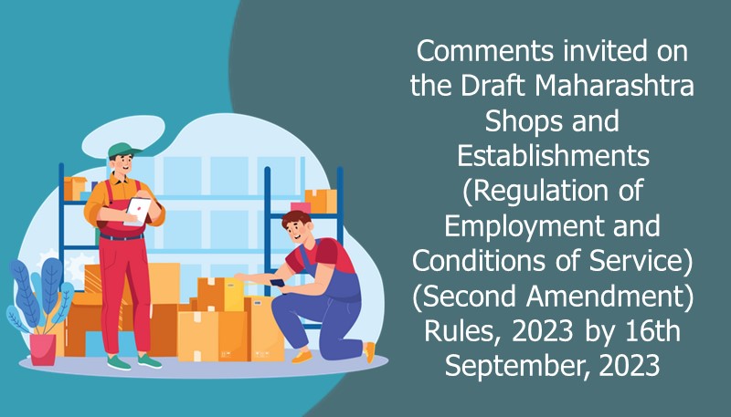 Comments invited on the Draft Maharashtra Shops and Establishments (Regulation of Employment and Conditions of Service) (Second Amendment) Rules, 2023 by 16th September, 2023