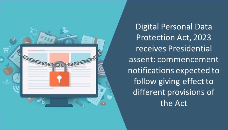 Digital Personal Data Protection Act, 2023 receives Presidential assent: commencement notifications expected to follow giving effect to different provisions of the Act