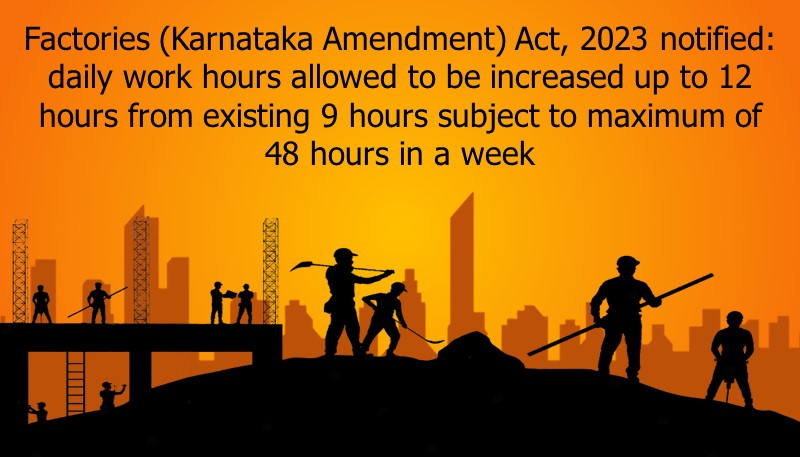 Factories (Karnataka Amendment) Act, 2023 notified: daily work hours allowed to be increased upto 12 hours from existing 9 hours subject to maximum of 48 hours in a week