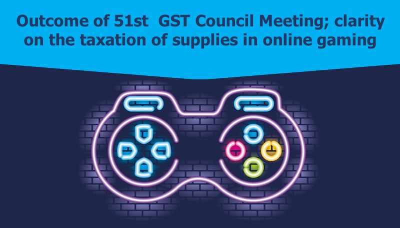 Outcome of 51st  GST Council Meeting; clarity on the taxation of supplies in online gaming