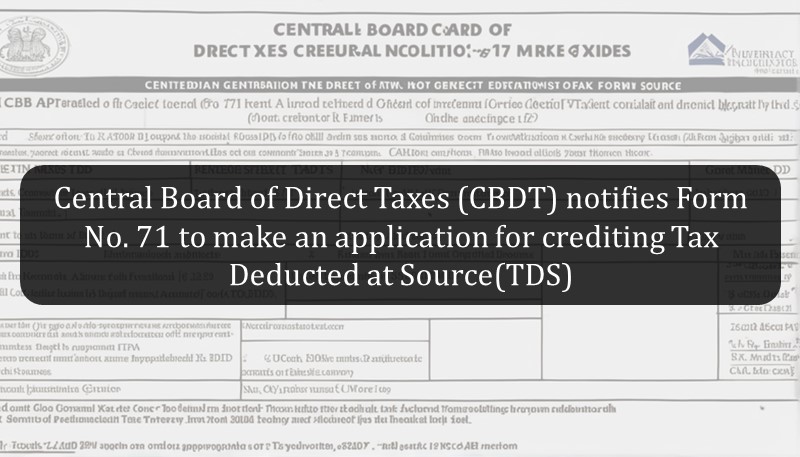 Central Board of Direct Taxes (CBDT) notifies Form No. 71 to make an application for crediting Tax Deducted at Source(TDS)