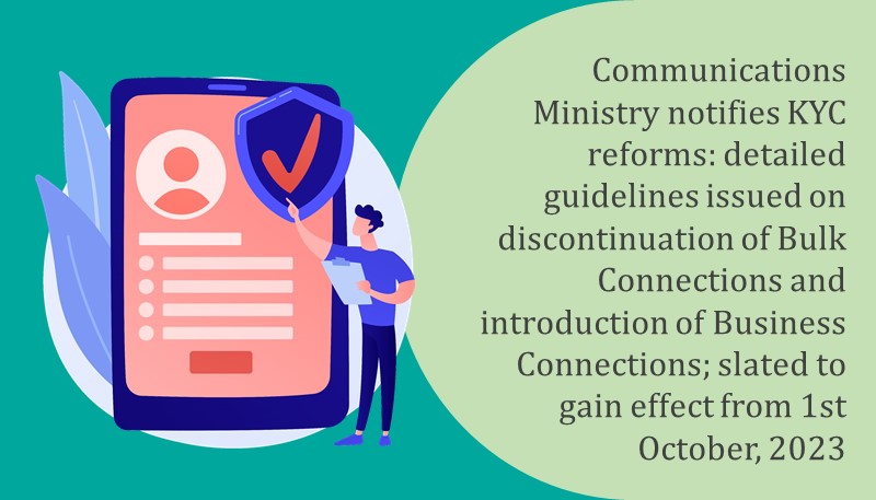 Communications Ministry notifies KYC reforms: detailed guidelines issued on discontinuation of Bulk Connections and introduction of Business Connections; slated to gain effect from 1st October, 2023
