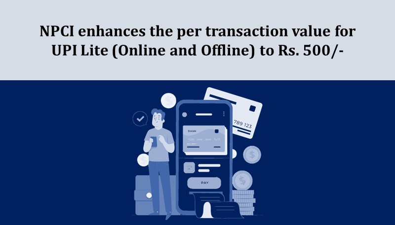 NPCI enhances the per transaction value for UPI Lite (Online and Offline) to Rs. 500/-