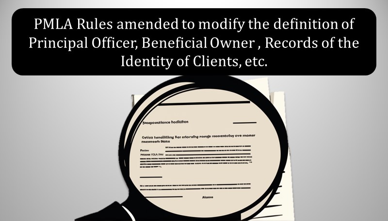 PMLA Rules amended to modify the definition of Principal Officer, Beneficial Owner , Records of the Identity of Clients, etc.