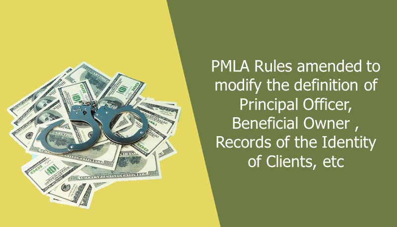 PMLA Rules amended to modify the definition of Principal Officer, Beneficial Owner , Records of the Identity of Clients, etc