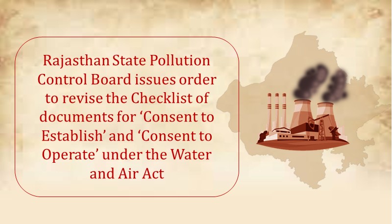 Rajasthan State Pollution Control Board issues order to revise the Checklist of documents for ‘Consent to Establish’ and ‘Consent to Operate’ under the Water and Air Act