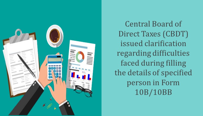 Central Board of Direct Taxes (CBDT) issued clarification regarding difficulties faced during filling the details of specified person in Form 10B/10BB
