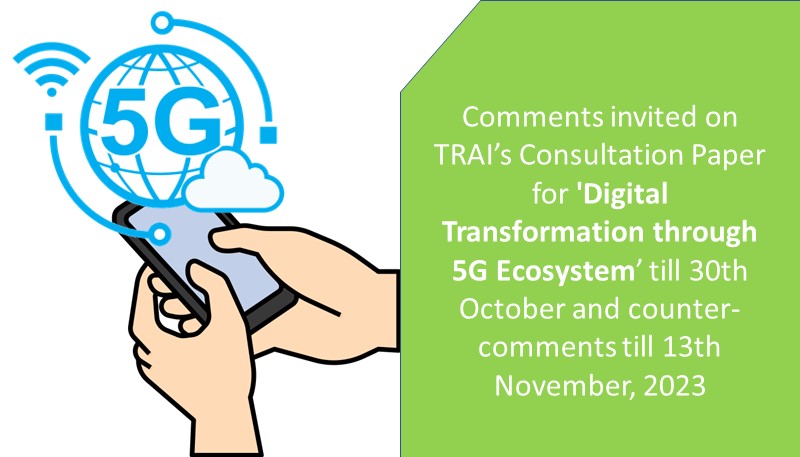 Comments invited on TRAI’s Consultation Paper for ‘Digital Transformation through 5G Ecosystem’ till 30th October and counter-comments till 13th November, 2023