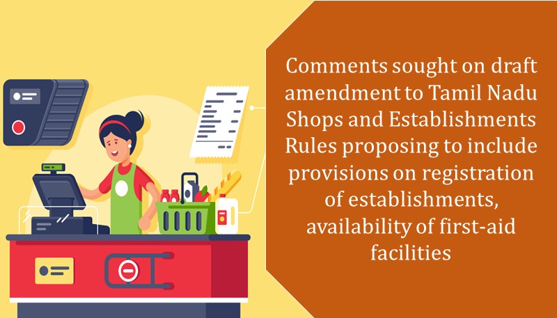 Comments sought on draft amendment to Tamil Nadu Shops and Establishments Rules proposing to include provisions on registration of establishments, availability of first-aid facilities