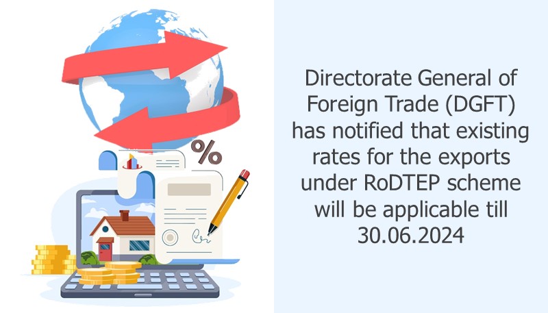 Directorate General of Foreign Trade (DGFT) has notified that existing rates for the exports under RoDTEP scheme will be applicable till 30.06.2024