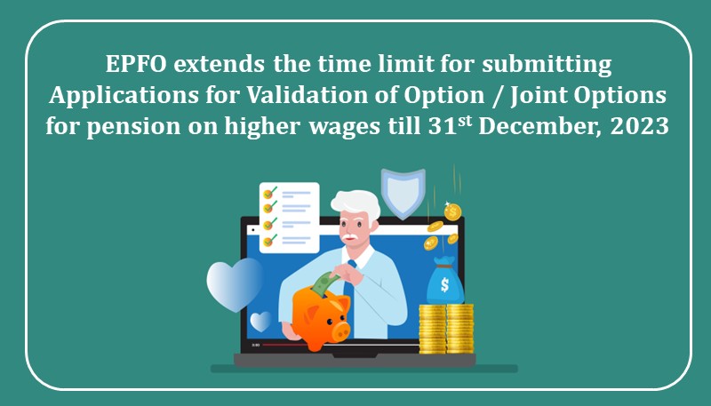 EPFO extends the time limit for submitting Applications for Validation of Option / Joint Options for pension on higher wages till 31.12.2023