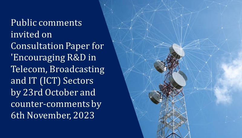 Public comments invited on Consultation Paper for ‘Encouraging R&D in Telecom, Broadcasting and IT (ICT) Sectors by 23rd October and counter-comments by 6th November, 2023