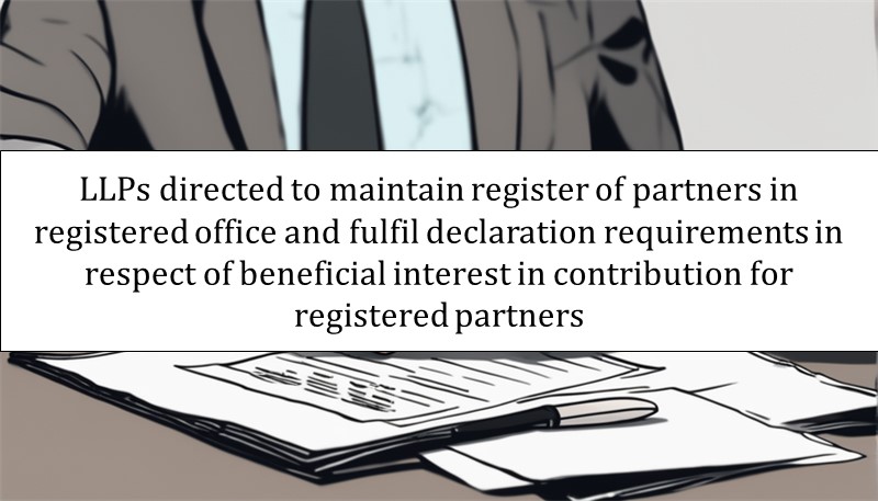 LLPs directed to maintain register of partners in registered office and fulfil declaration requirements in respect of beneficial interest in contribution for registered partners: MCA