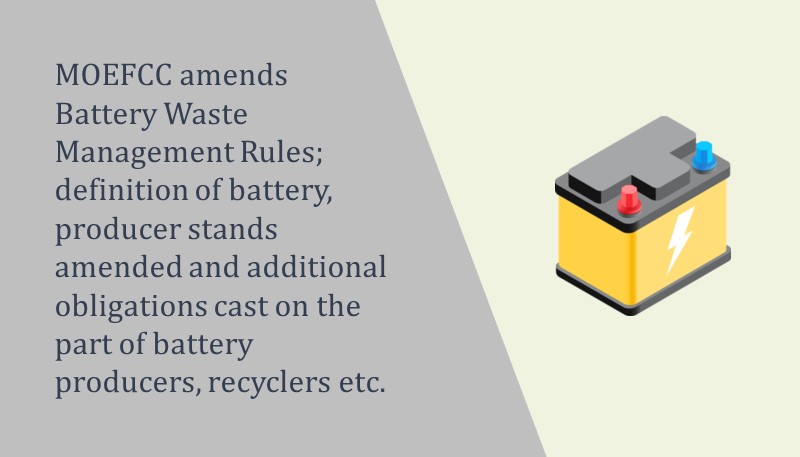 MOEFCC amends Battery Waste Management Rules; definition of battery, producer stands amended and additional obligations cast on the part of battery producers, recyclers etc.