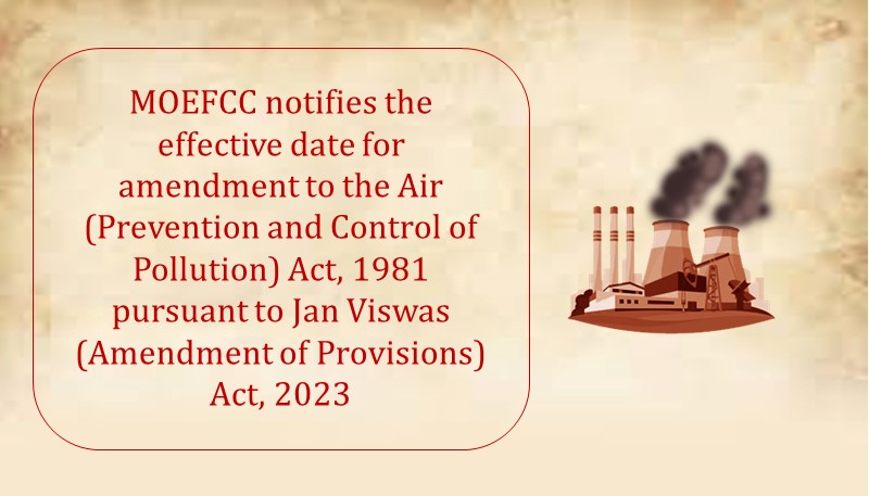 MOEFCC notifies the effective date for amendment to the Air (Prevention and Control of Pollution) Act, 1981 pursuant to Jan Viswas (Amendment of Provisions) Act, 2023