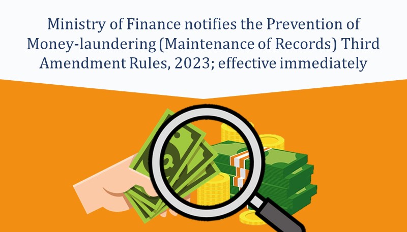 Ministry of Finance notifies the Prevention of Money-laundering (Maintenance of Records) Third Amendment Rules, 2023; effective immediately