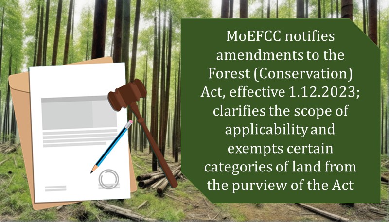 MoEFCC notifies amendments to the Forest (Conservation) Act, effective 1.12.2023; clarifies the scope of applicability and exempts certain categories of land from the purview of the Act
