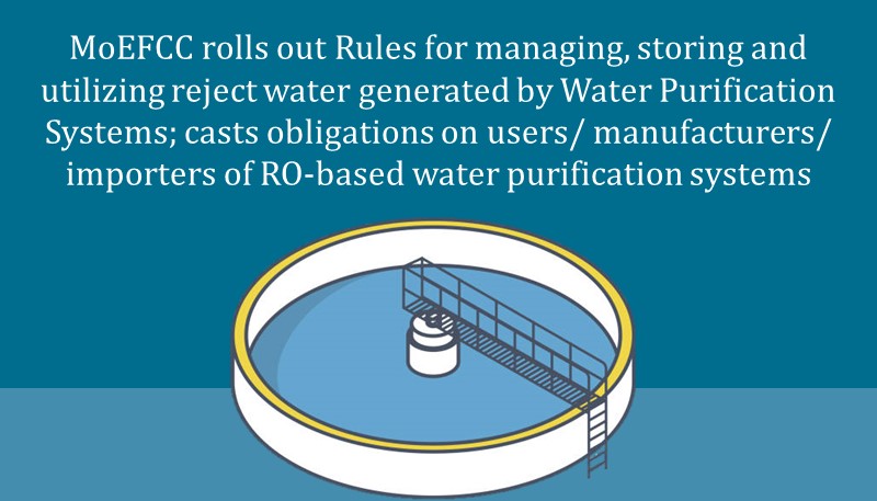 MoEFCC rolls out Rules for managing, storing and utilizing reject water generated by Water Purification Systems; casts obligations on users/manufacturers/importers of RO-based water purification systems