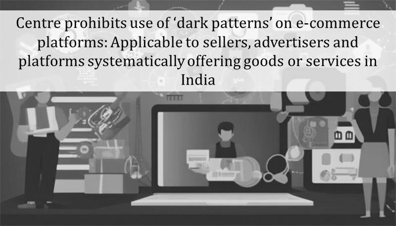 Centre prohibits use of ‘dark patterns’ on e-commerce platforms: Applicable to sellers, advertisers and platforms systematically offering goods or services in India