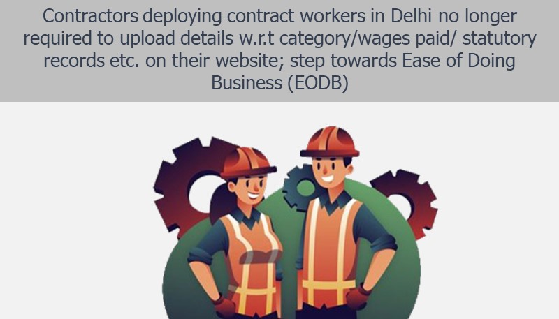 Contractors deploying contract workers in Delhi no longer required to upload details w.r.t category/wages paid/ statutory records etc. on their website; step towards Ease of Doing Business (EODB)