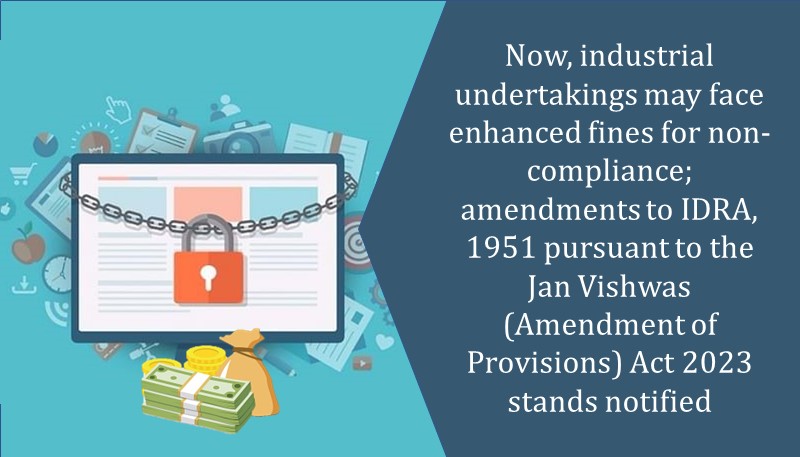 Now, industrial undertakings may face enhanced fines for non-compliance; amendments to IDRA, 1951 pursuant to the Jan Vishwas (Amendment of Provisions) Act 2023 stands notified