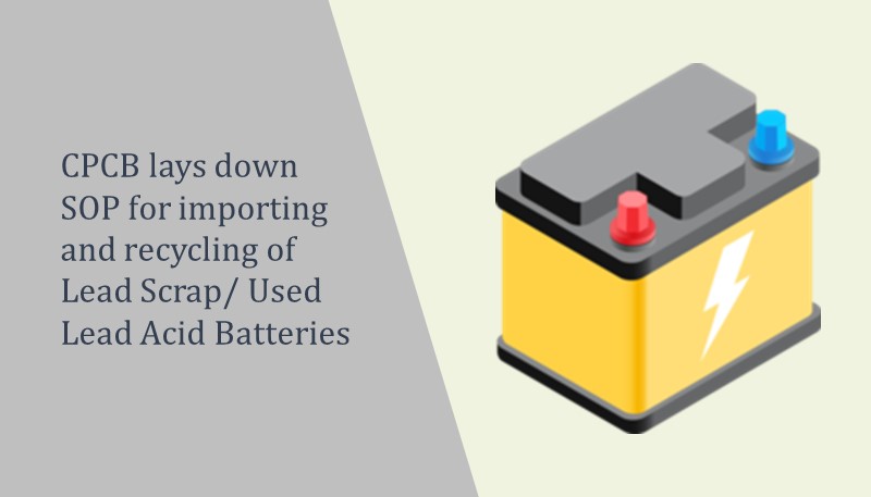 CPCB lays down SOP for importing and recycling of Lead Scrap/ Used Lead Acid Batteries