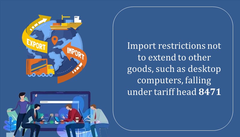 Import Restrictions Not to Extend to other goods, such as Desktop Computers, falling under tariff head 8471