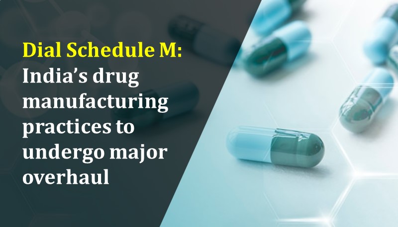 Dial Schedule M: India’s drug manufacturing practices to undergo major overhaul