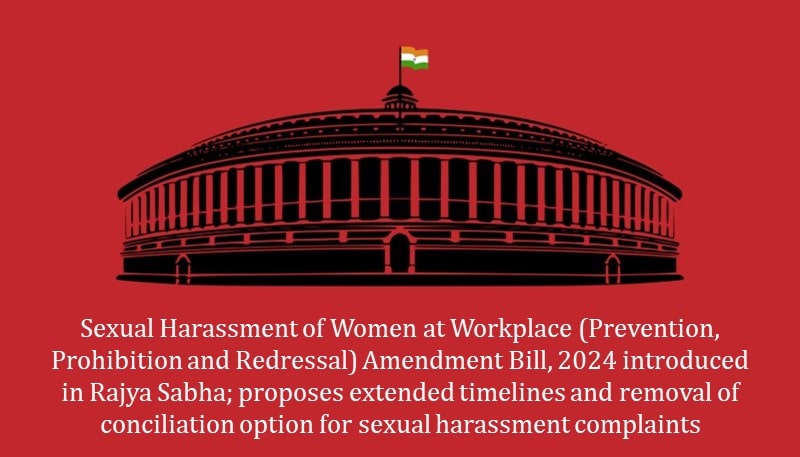 Sexual Harassment of Women at Workplace (Prevention, Prohibition and Redressal) Amendment Bill, 2024 introduced in Rajya Sabha; proposes extended timelines and removal of conciliation option for sexual harassment complaints