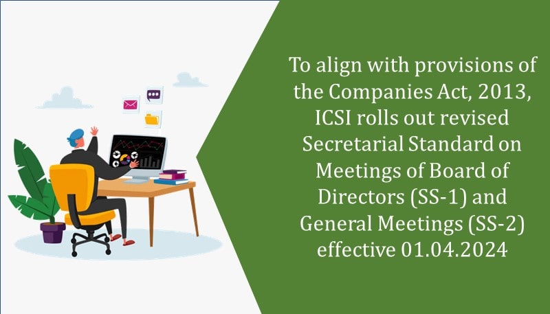 To align with provisions of the Companies Act, 2013, ICSI rolls out revised Secretarial Standard on Meetings of Board of Directors (SS-1) and General Meetings (SS-2) effective 01.04.2024