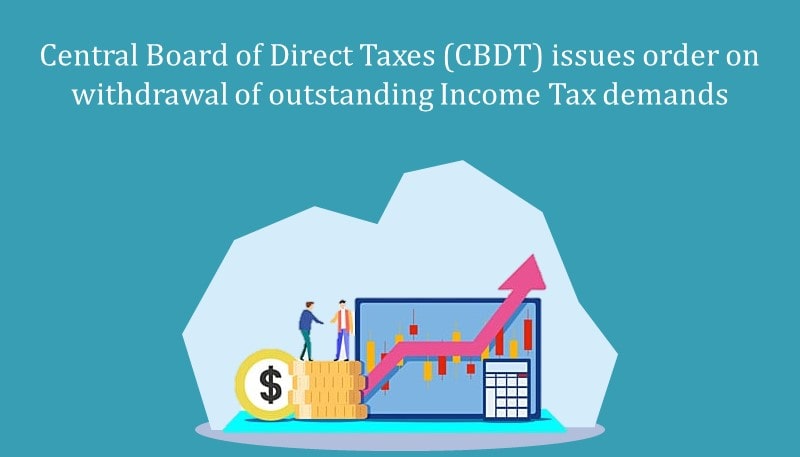 Central Board of Direct Taxes (CBDT) issues order on withdrawal of outstanding Income Tax demands