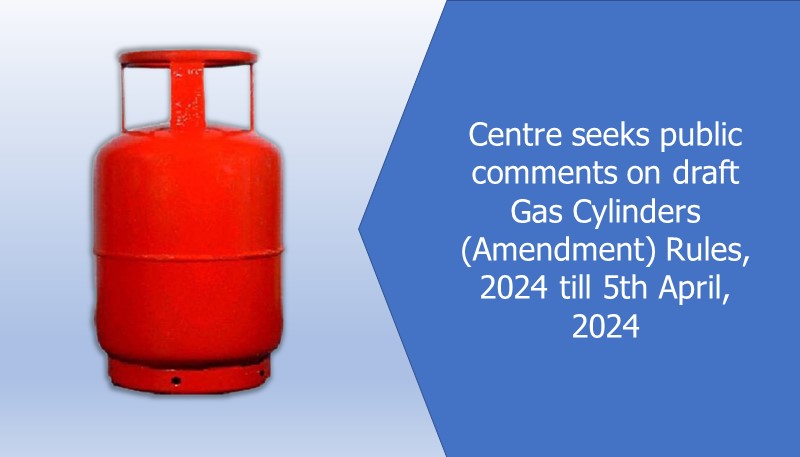 Centre seeks public comments on draft Gas Cylinders (Amendment) Rules, 2024 till 5th April, 2024