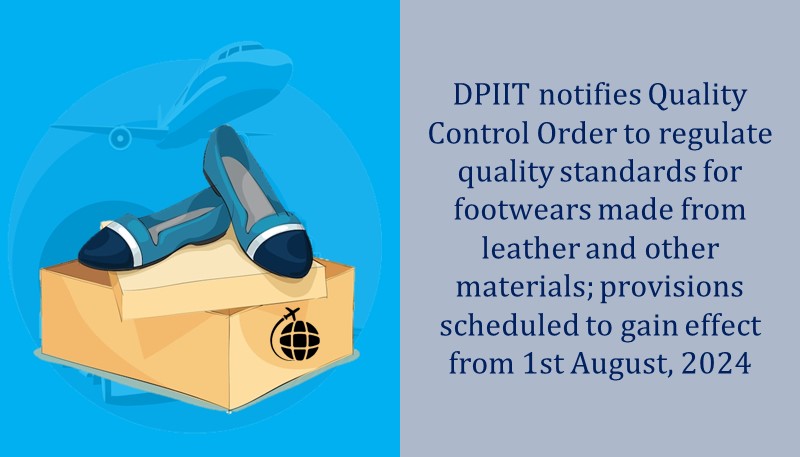 DPIIT notifies Quality Control Order to regulate quality standards for footwears made from leather and other materials; provisions scheduled to gain effect from 1st August, 2024