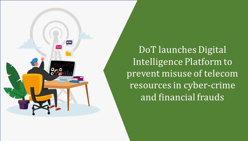 DoT launches Digital Intelligence Platform to prevent misuse of telecom resources in cyber-crime and financial frauds