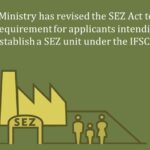 Finance Ministry has revised the SEZ Act to include the requirement for applicants intending to establish a SEZ unit under the IFSCA