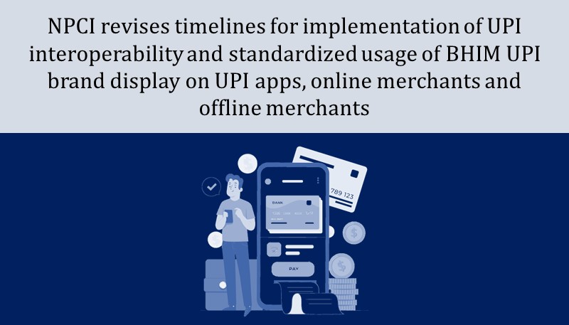NPCI revises timelines for implementation of UPI interoperability and standardized usage of BHIM UPI brand display on UPI apps, online merchants and offline merchants