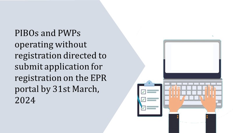 PIBOs and PWPs operating without registration directed to submit application for registration on the EPR portal by 31st March, 2024
