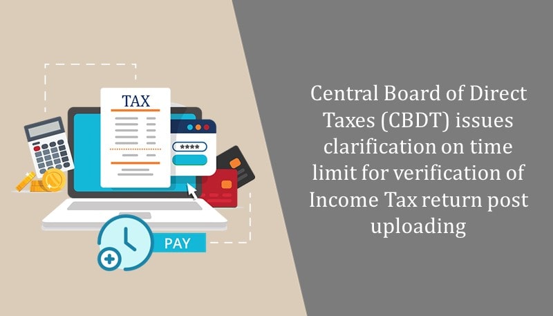 Central Board of Direct Taxes (CBDT) issues clarification on time limit for verification of Income Tax return post uploading