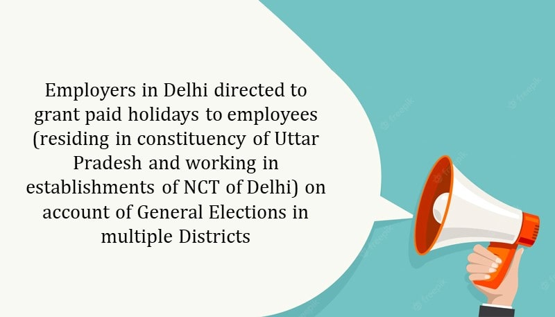 Employers in Delhi directed to grant paid holidays to employees (residing in constituency of Uttar Pradesh and working in establishments of NCT of Delhi) on account of General Elections in multiple Districts