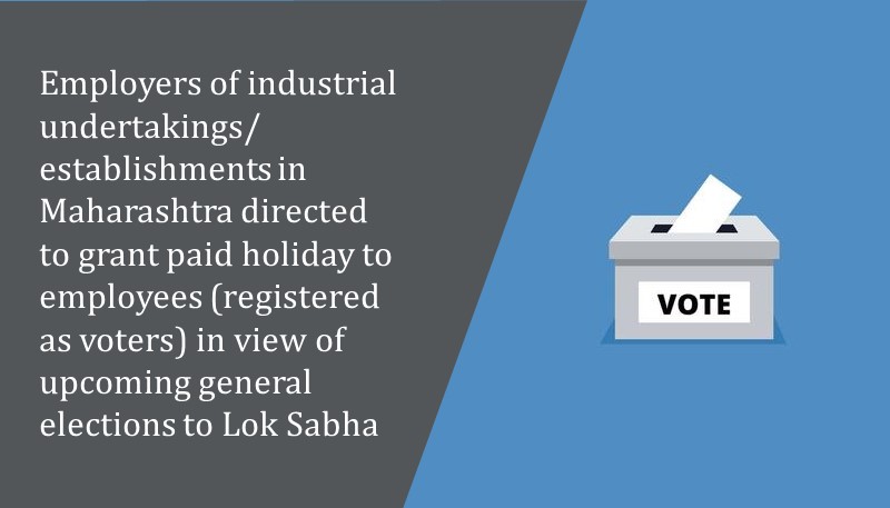Employers of industrial undertakings/establishments in Maharashtra directed to grant paid holiday to employees (registered as voters) in view of upcoming general elections to Lok Sabha