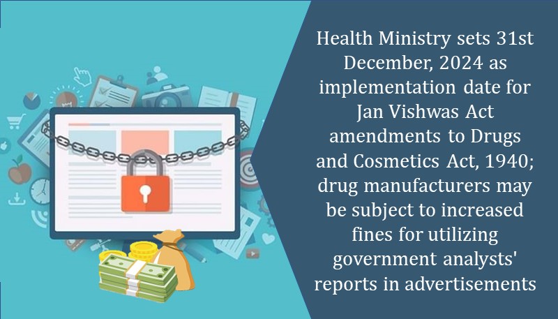 Health Ministry sets 31st December, 2024 as implementation date for Jan Vishwas Act amendments to Drugs and Cosmetics Act, 1940; drug manufacturers may be subject to increased fines for utilizing government analysts’ reports in advertisements