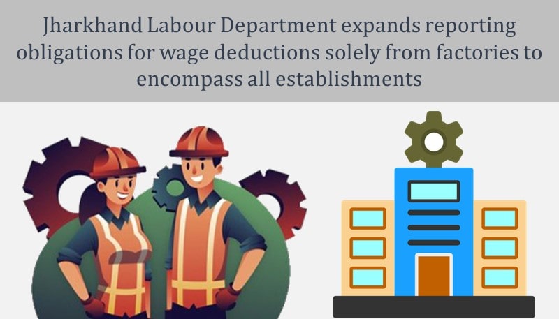 Jharkhand Labour Department expands reporting obligations for wage deductions solely from factories to encompass all establishments
