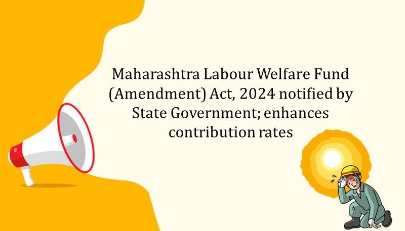 Maharashtra Labour Welfare Fund (Amendment) Act, 2024 notified by State Government; enhances contribution rates